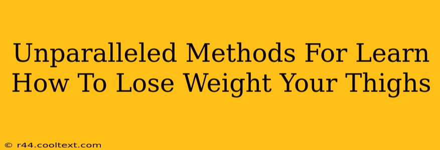 Unparalleled Methods For Learn How To Lose Weight Your Thighs