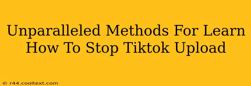 Unparalleled Methods For Learn How To Stop Tiktok Upload