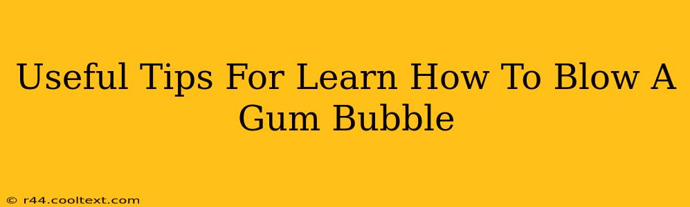 Useful Tips For Learn How To Blow A Gum Bubble