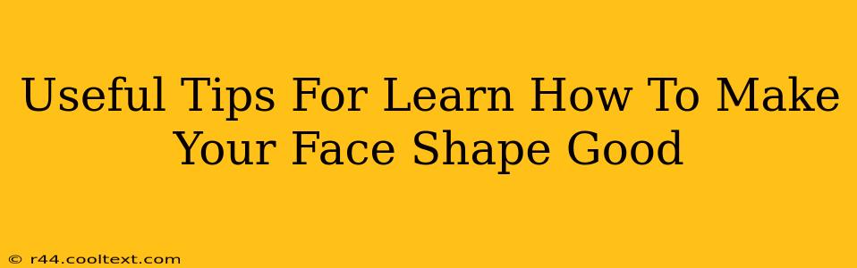 Useful Tips For Learn How To Make Your Face Shape Good