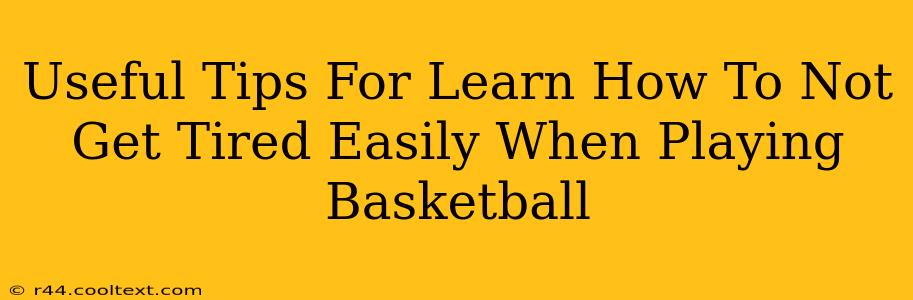 Useful Tips For Learn How To Not Get Tired Easily When Playing Basketball