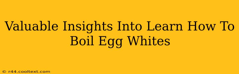 Valuable Insights Into Learn How To Boil Egg Whites