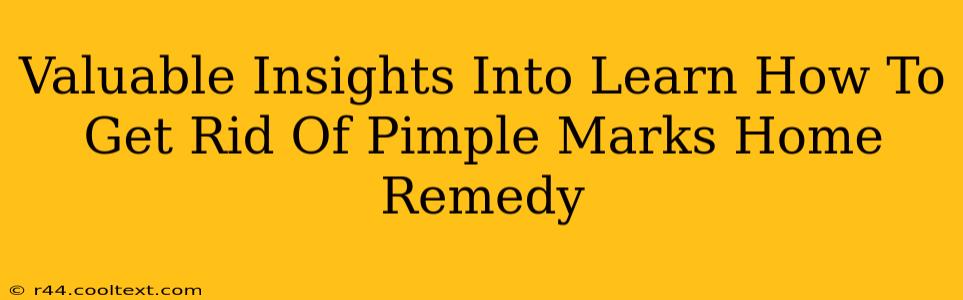 Valuable Insights Into Learn How To Get Rid Of Pimple Marks Home Remedy