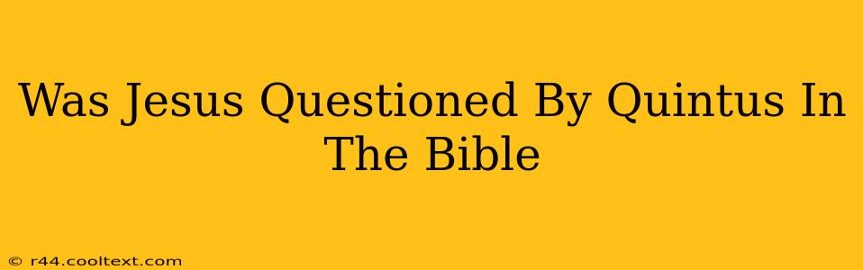 Was Jesus Questioned By Quintus In The Bible